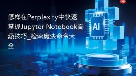 怎样在perplexity中快速掌握jupyter notebook高级技巧_检索魔法命令大全