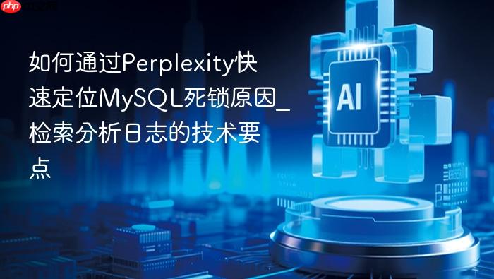 如何通过perplexity快速定位mysql死锁原因_检索分析日志的技术要点