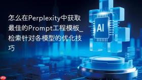怎么在perplexity中获取最佳的prompt工程模板_检索针对各模型的优化技巧