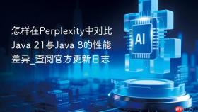 怎样在perplexity中对比java 21与java 8的性能差异_查阅官方更新日志