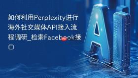 如何利用Perplexity进行海外社交媒体API接入流程调研_检索Facebook接口