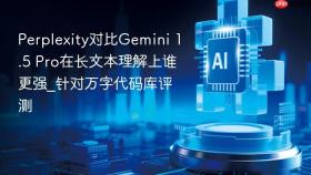 Perplexity对比Gemini 1.5 Pro在长文本理解上谁更强_针对万字代码库评测