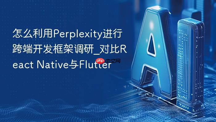 怎么利用perplexity进行跨端开发框架调研_对比react native与flutter