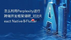 怎么利用perplexity进行跨端开发框架调研_对比react native与flutter
