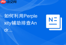 如何利用Perplexity辅助排查Android系统下的ANR崩溃问题_检索日志分析