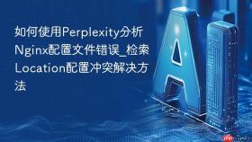 如何使用Perplexity分析Nginx配置文件错误_检索Location配置冲突解决方法