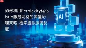 如何利用perplexity优化istio服务网格的流量治理策略_检索虚拟服务配置
