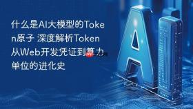 什么是AI大模型的Token原子 深度解析Token从Web开发凭证到算力单位的进化史