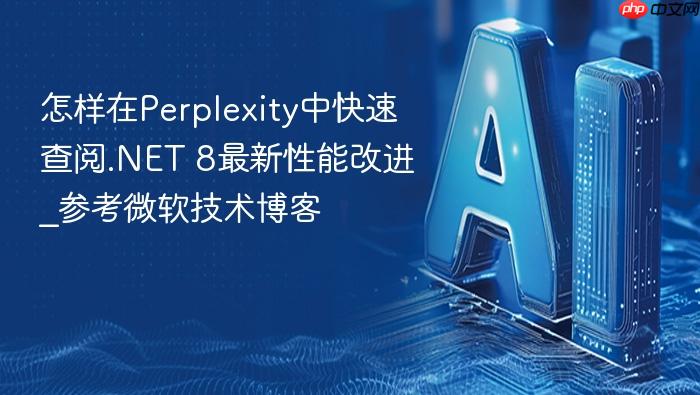 怎样在perplexity中快速查阅.net 8最新性能改进_参考微软技术博客