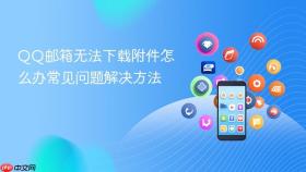qq邮箱无法下载附件怎么办常见问题解决方法