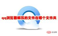 qq浏览器解压的文件在哪个文件夹 qq浏览器解压的文件在哪里