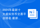 2024年最新十大虚拟货币交易平台排名 最新权威榜单