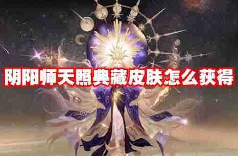 阴阳师天照典藏皮肤怎么获得 阴阳师天照典藏皮肤获取方法
