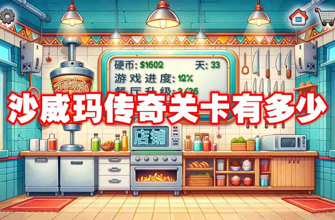 沙威玛传奇关卡有多少 沙威玛传奇关卡一览