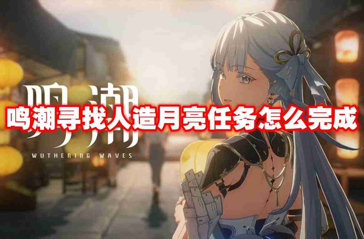 鸣潮寻找人造月亮任务怎么完成 鸣潮寻找人造月亮任务攻略流程