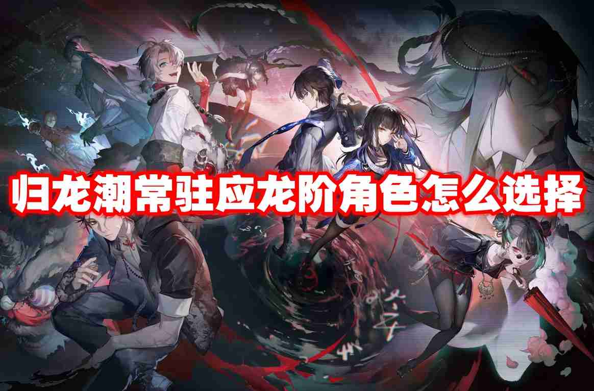 归龙潮常驻应龙阶角色怎么选择 归龙潮常驻应龙阶角色选择推荐