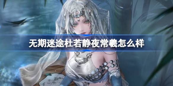 无期迷途杜若静夜常羲怎么样 无期迷途杜若静夜常羲装束介绍