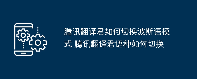 腾讯翻译君如何切换波斯语模式 腾讯翻译君语种如何切换