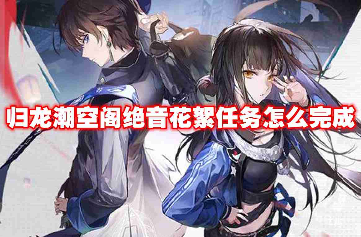 归龙潮空阁绝音花絮任务怎么完成 归龙潮空阁绝音花絮任务攻略流程