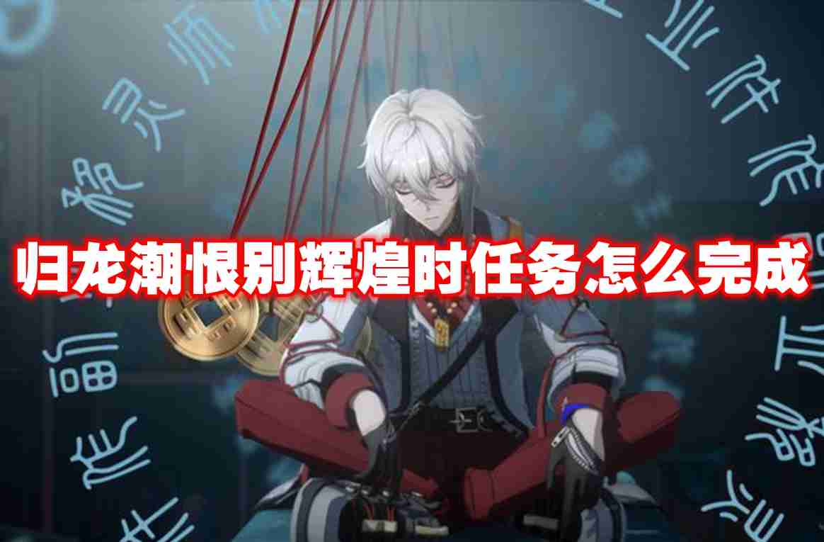 归龙潮恨别辉煌时任务怎么完成 归龙潮恨别辉煌时任务攻略流程