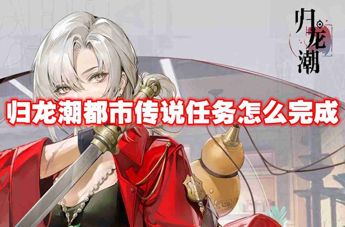 归龙潮都市传说任务怎么完成 归龙潮都市传说任务攻略流程