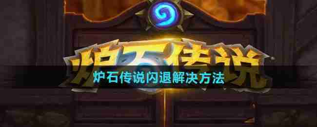 炉石传说闪退怎么办 炉石传说闪退处理方法汇总