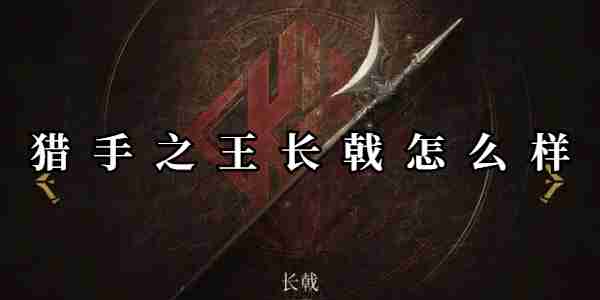 猎手之王长戟怎么样 猎手之王长戟介绍