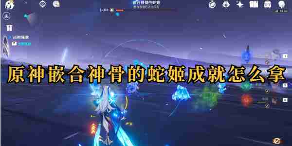 原神嵌合神骨的蛇姬成就怎么拿 原神嵌合神骨的蛇姬成就获取攻略