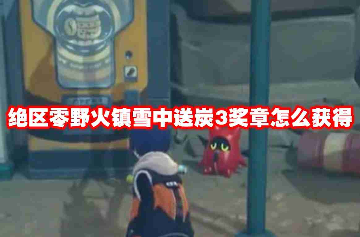 绝区零野火镇雪中送炭3奖章怎么获得 绝区零野火镇雪中送炭3奖章获取方法