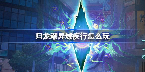 归龙潮异域疾行怎么玩 归龙潮异域疾行活动介绍