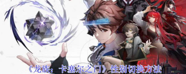 龙族卡塞尔之门性别怎么切换 龙族卡塞尔之门性别切换方法