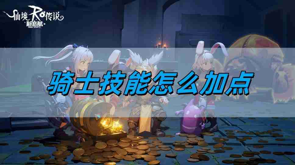 仙境传说新启航骑士技能怎么加点 骑士技能加点攻略