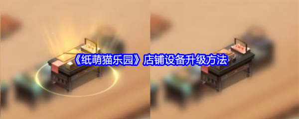 纸萌猫乐园店铺设备怎么升级 纸萌猫乐园店铺设备升级方法