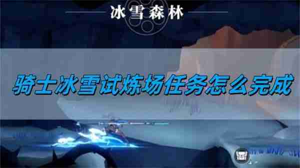 归龙潮骑士冰雪试炼场任务怎么完成 骑士冰雪试炼场任务完成方法