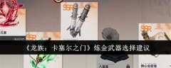 龙族卡塞尔之门炼金武器怎么选 龙族卡塞尔之门炼金武器选择建议