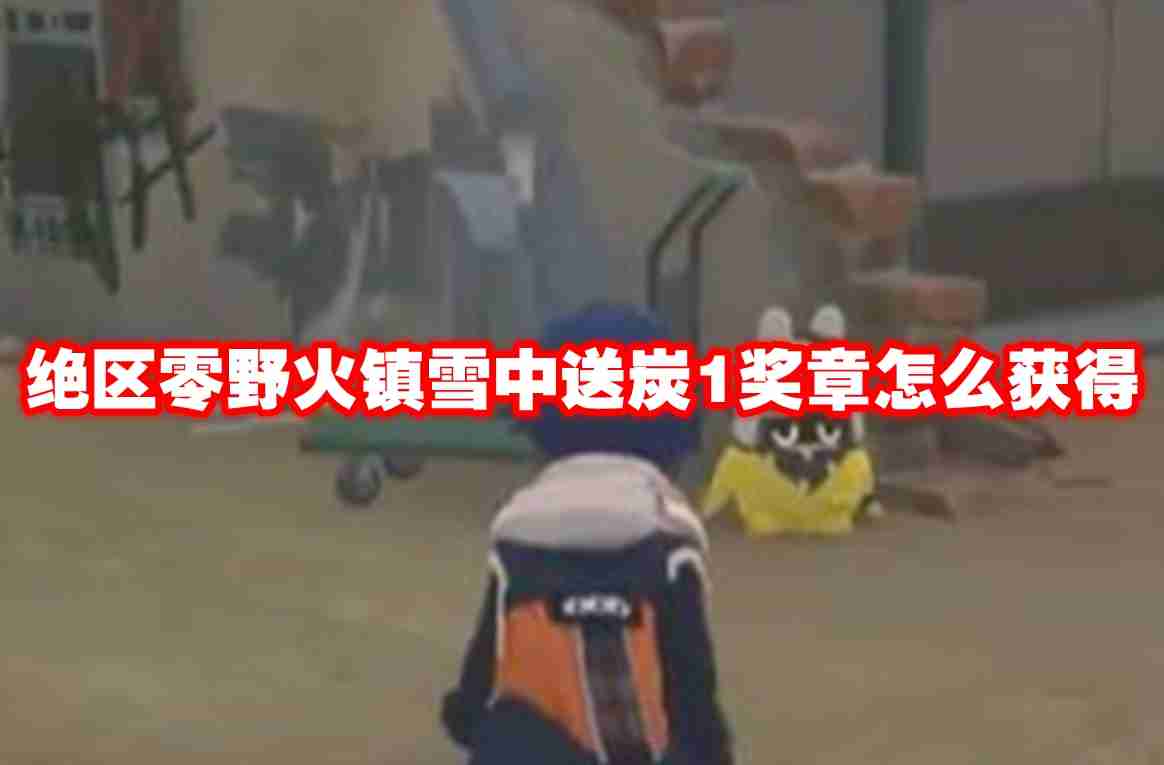 绝区零野火镇雪中送炭1奖章怎么获得 绝区零野火镇雪中送炭1奖章获得方法