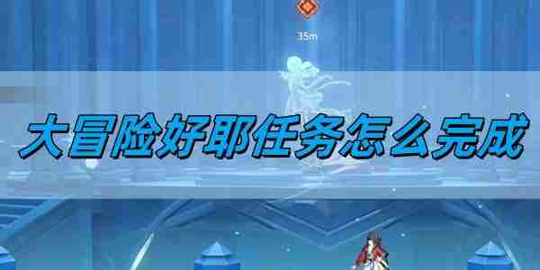 归龙潮大冒险好耶任务怎么完成 大冒险好耶任务完成方法