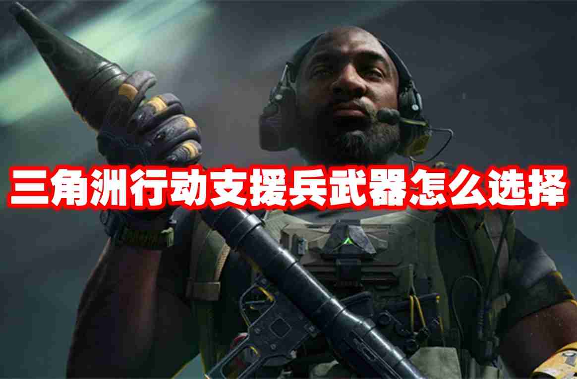 三角洲行动支援兵武器怎么选择 三角洲行动支援兵武器选择推荐