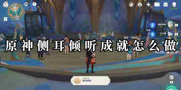 原神侧耳倾听成就怎么做一览 原神侧耳倾听成就怎么做攻略