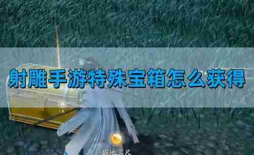 射雕手游特殊宝箱怎么获得 特殊宝箱获得方法