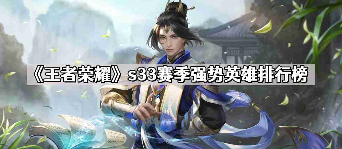 王者荣耀s33赛季强势英雄有哪些 s33赛季强势英雄排行榜