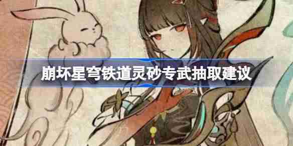 崩坏星穹铁道灵砂专武抽取建议 崩坏星穹铁道灵砂专武要不要抽