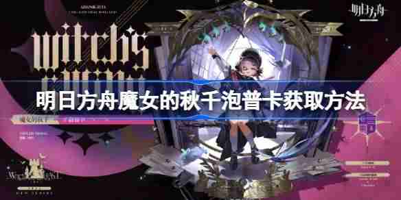 明日方舟魔女的秋千泡普卡获取方法 明日方舟魔女的秋千泡普卡怎么获取