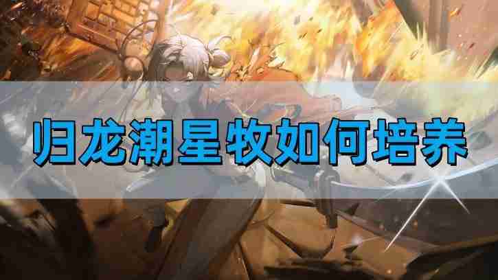 归龙潮星牧如何培养 星牧培养攻略汇总