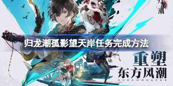归龙潮孤影望天岸任务完成方法 归龙潮孤影望天岸任务怎么玩