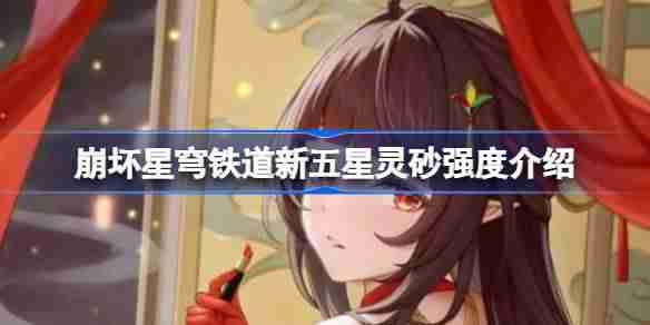 崩坏星穹铁道新五星灵砂强度介绍 崩坏星穹铁道新五星灵砂强度怎么样
