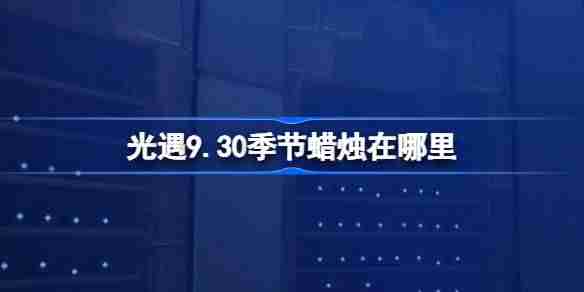光遇10.2季节蜡烛在哪里 光遇10月2日季节蜡烛位置攻略