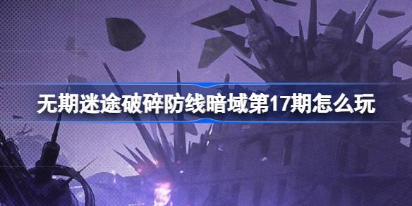 无期迷途破碎防线暗域第17期怎么玩 无期迷途暗域第17期活动介绍