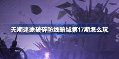 无期迷途破碎防线暗域第17期怎么玩 无期迷途暗域第17期活动介绍
