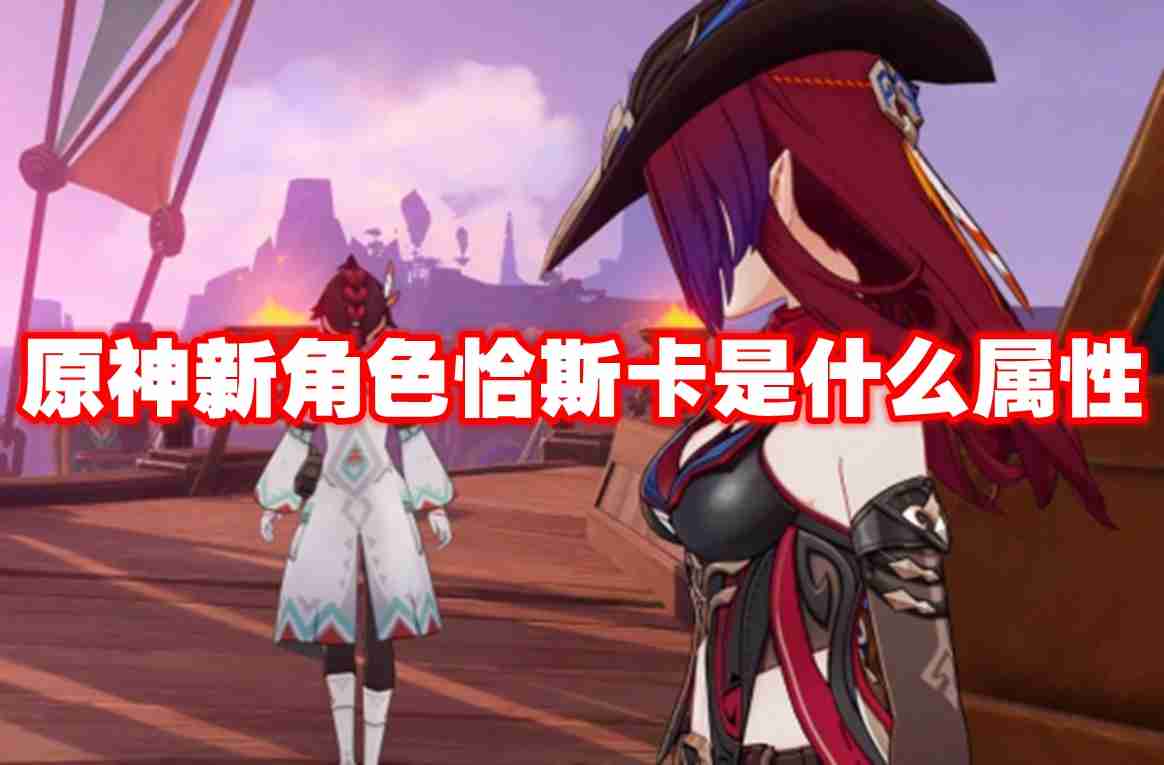 原神新角色恰斯卡是什么属性 原神新角色恰斯卡属性介绍